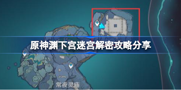 原神渊下宫迷宫怎么解密-原神渊下宫迷宫解密攻略分享