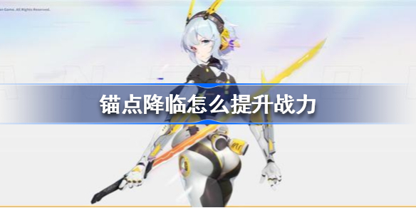锚点降临怎么提升战力-锚点降临提升战力方法