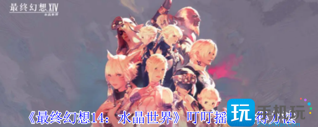 最终幻想14水晶世界叮叮摇铃怎么获得-叮叮摇铃获得方法
