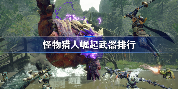 怪物猎人崛起武器排行-MHR武器强度怎么样