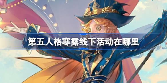 第五人格寒露线下活动在哪里-第五人格寒露线下活动位置