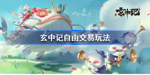 玄中记怎么交易-玄中记自由交易玩法