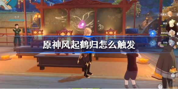 原神风起鹤归怎么触发-原神风起鹤归任务