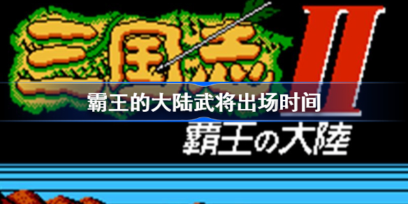 霸王的大陆武将出场时间-三国志2霸王的大陆武将什么时间出场