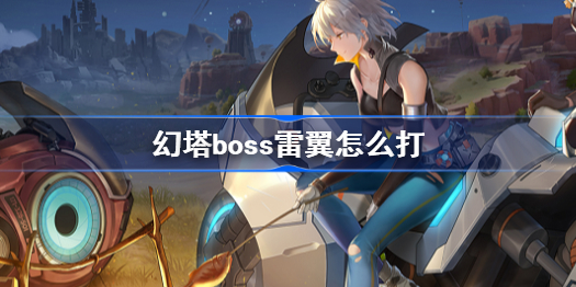 幻塔boss雷翼怎么打-雷翼打法攻略