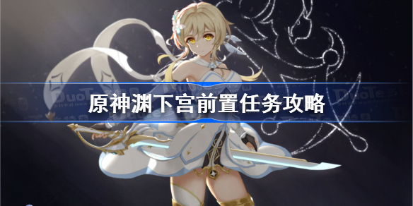 原神渊下宫前置任务怎么做-原神渊下宫前置任务攻略