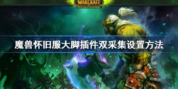 怀旧服大脚插件怎么调双采集-魔兽怀旧服大脚插件双采集设置方法