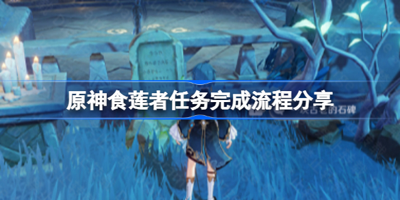 原神食莲者任务完成流程分享-原神食莲者任务怎么做