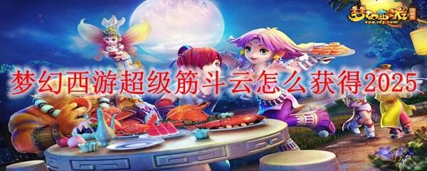 梦幻西游超级筋斗云怎么获得2025-超级筋斗云获得方法