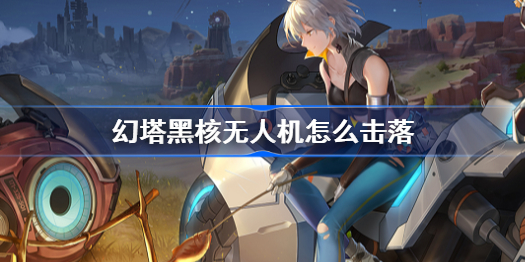 幻塔黑核无人机怎么击落-黑核无人机击落方法