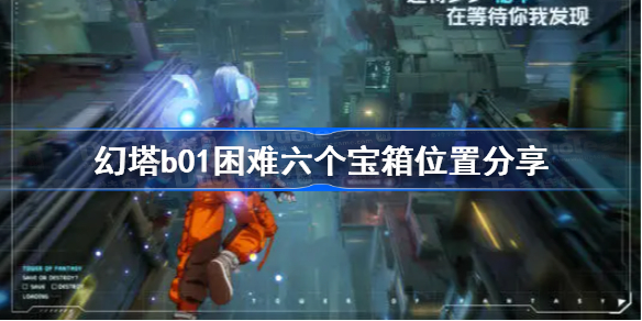 幻塔遗迹b01困难宝箱在哪-幻塔b01困难六个宝箱位置分享