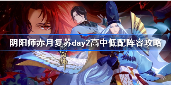 阴阳师赤月复苏day2阵容怎么搭配-阴阳师赤月复苏day2高中低配阵容攻略