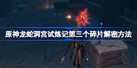 原神龙蛇洞宫试炼记第三个碎片怎么解密-第三个碎片解密方法