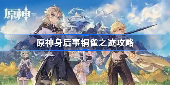原神璃月世界任务解密怎么做-原神身后事铜雀之迹攻略