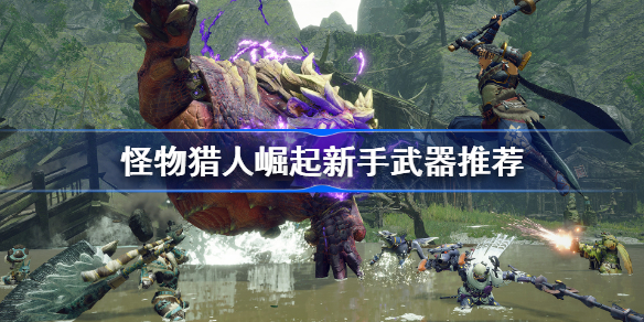 怪物猎人崛起新手武器推荐-MHR什么武器适合新手
