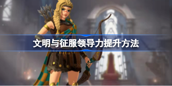 文明与征服领导力提升方法-文明与征服领导力怎么提升