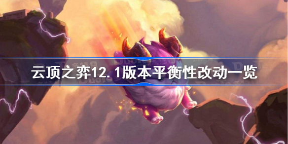 云顶之弈12.1版本调整了什么-云顶之弈12.1版本平衡性改动一览