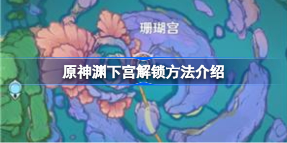原神渊下宫怎么解锁-原神渊下宫解锁方法介绍