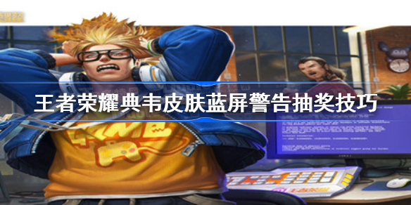 典韦皮肤蓝屏警告要多少战令币-王者荣耀典韦皮肤蓝屏警告抽奖技巧