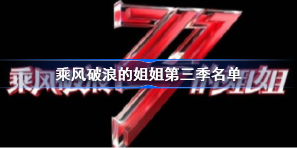 乘风破浪的姐姐第三季什么时候播-乘风破浪的姐姐第三季名单30人分享