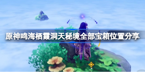 原神鸣海栖霞洞天秘境全部宝箱在哪-鸣海栖霞洞天秘境全部宝箱位置分享