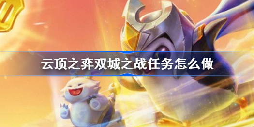 云顶之弈双城之战任务怎么做-云顶之弈双城之战任务攻略