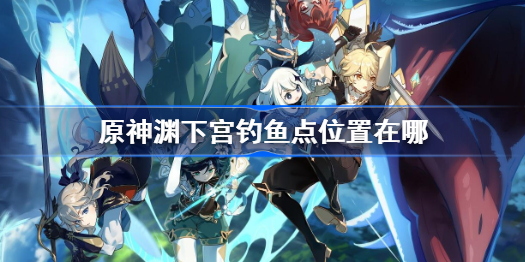原神渊下宫钓鱼点位置在哪-渊下宫钓鱼点位置一览