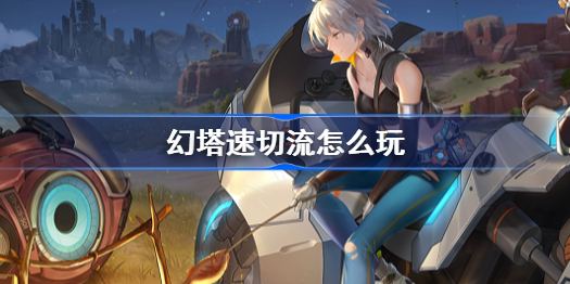 幻塔速切流怎么玩-速切流玩法攻略