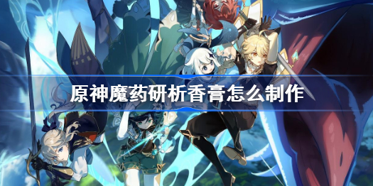 原神魔药研析香膏怎么制作-魔药研析香膏制作攻略