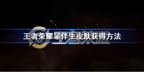 王者荣耀暃伴生皮肤怎么获得-王者荣耀暃伴生皮肤获得方法