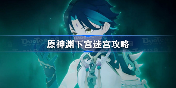 原神渊下宫迷宫怎么过-原神渊下宫迷宫攻略