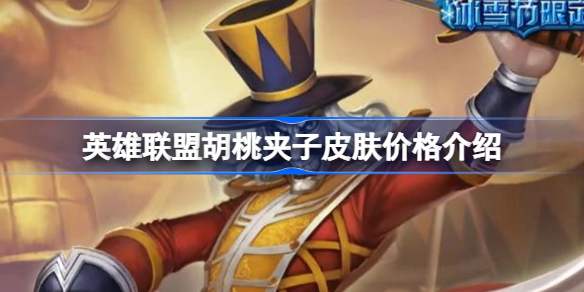 英雄联盟胡桃夹子皮肤价格介绍-英雄联盟胡桃夹子皮肤绝版了吗