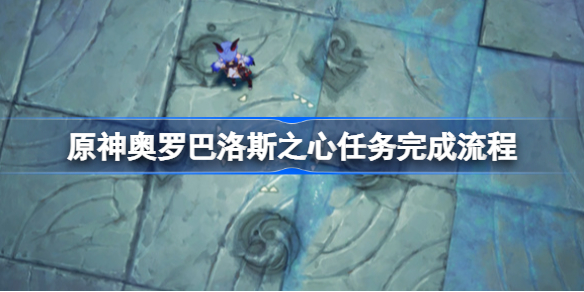 原神奥罗巴洛斯之心任务完成流程-原神奥罗巴洛斯之心任务怎么完成
