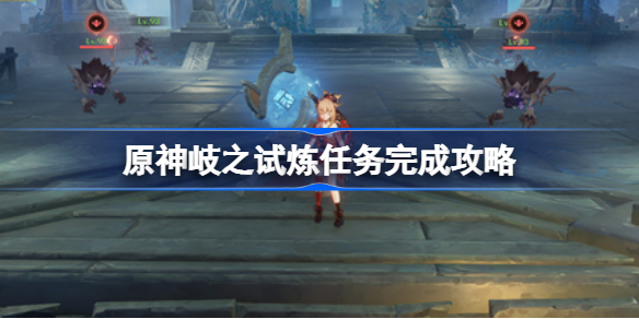 原神岐之试炼任务怎么完成-原神岐之试炼任务完成攻略