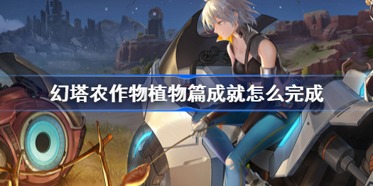 幻塔农作物植物篇成就怎么完成-农作物植物篇成就完成攻略