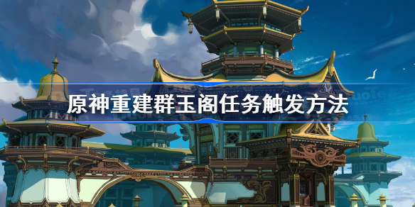原神重建群玉阁任务在哪接-原神重建群玉阁任务怎么触发