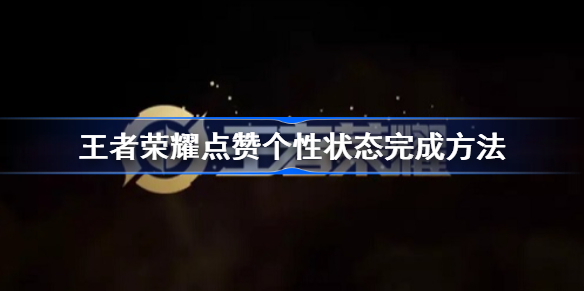 王者荣耀点赞个性状态怎么做-王者荣耀点赞个性状态攻略