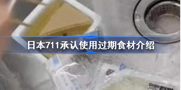 日本711承认使用过期食材怎么回事-日本711承认使用过期食材介绍