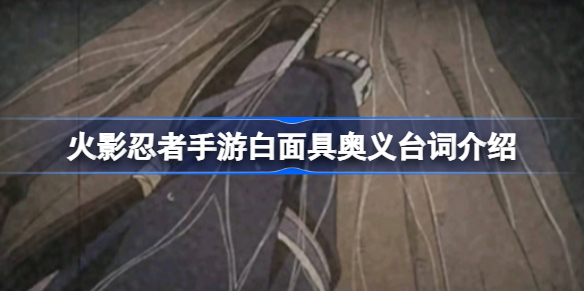 火影忍者手游白面具奥义台词介绍-火影忍者手游白面具奥义台词是什么