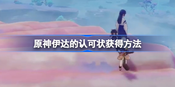 原神伊达的认可状获得方法-原神伊达的认可状怎么获得