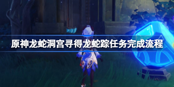 原神龙蛇洞宫寻得龙蛇踪任务完成流程-龙蛇洞宫寻得龙蛇踪任务怎么完成
