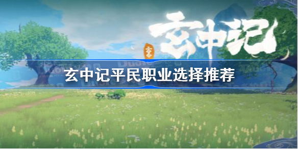 玄中记平民职业选择推荐-玄中记零氪选什么职业好