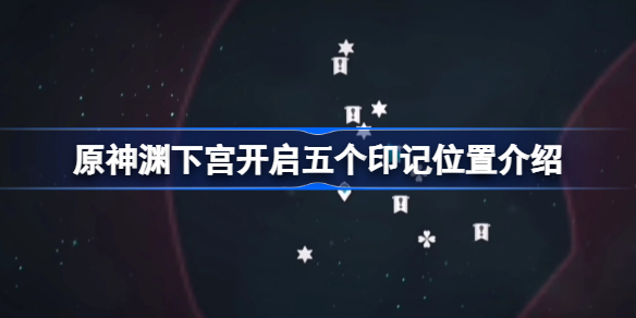 原神渊下宫开启五个印记在哪-原神渊下宫开启五个印记位置介绍