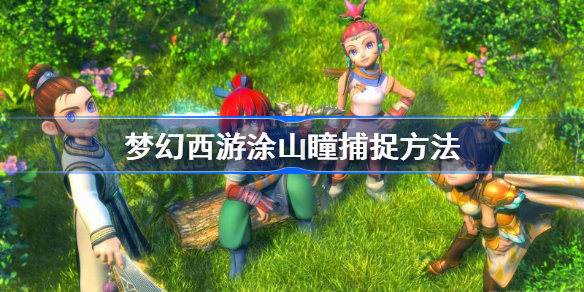 梦幻西游涂山瞳怎么捕捉-梦幻西游涂山瞳捕捉方法