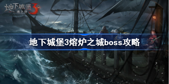 地下城堡3熔炉之城boss怎么打-地下城堡3熔炉之城boss攻略