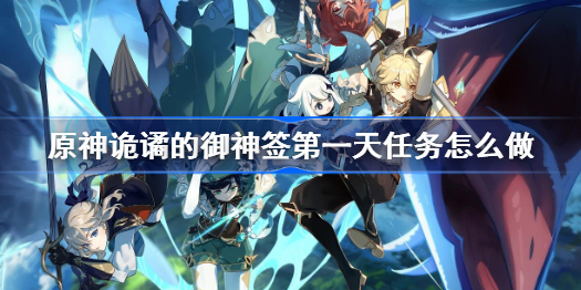 原神诡谲的御神签第一天任务怎么做-诡谲的御神签第一天任务攻略