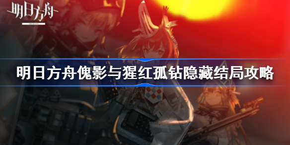 明日方舟傀影与猩红孤钻隐藏结局怎么触发-傀影与猩红孤钻隐藏结局攻略