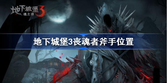 地下城堡3丧魂者斧手在哪-地下城堡3丧魂者斧手位置