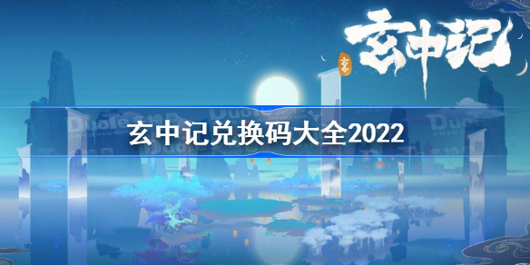 玄中记兑换码大全2022-玄中记最新礼包兑换码有哪些