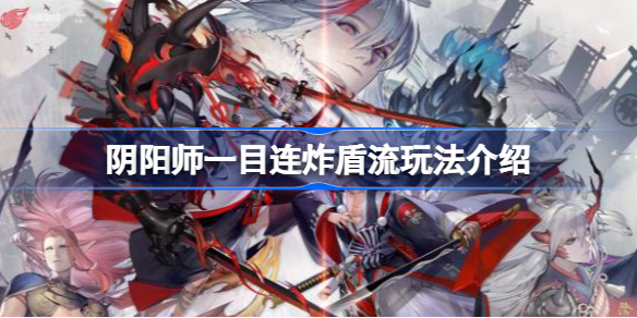 阴阳师一目连炸盾流玩法介绍-阴阳师一目连炸盾流怎么玩